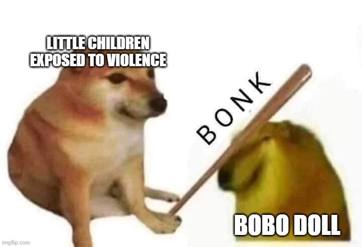 Bobo Doll Experiment | LITTLE CHILDREN EXPOSED TO VIOLENCE; BOBO DOLL | image tagged in cheems bonk | made w/ Imgflip meme maker