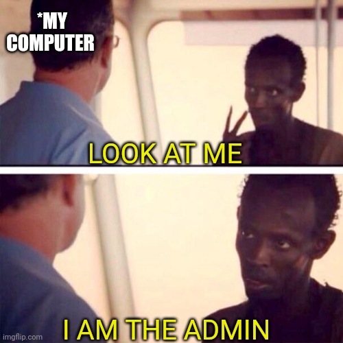 Captain Phillips - I'm The Captain Now Meme | *MY COMPUTER; LOOK AT ME; I AM THE ADMIN | image tagged in memes,captain phillips - i'm the captain now | made w/ Imgflip meme maker