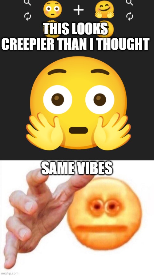 THIS LOOKS CREEPIER THAN I THOUGHT; SAME VIBES | image tagged in cursed emoji hand grabbing | made w/ Imgflip meme maker