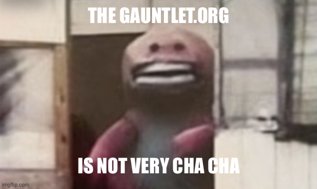 Not so cha cha | THE GAUNTLET.ORG; IS NOT VERY CHA CHA | image tagged in not so cha cha | made w/ Imgflip meme maker