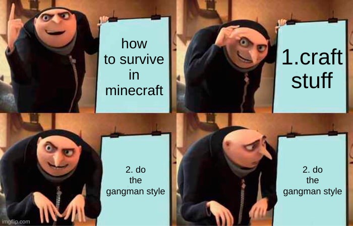 Gru's Plan Meme | how to survive in minecraft; 1.craft stuff; 2. do the gangman style; 2. do the gangman style | image tagged in memes,gru's plan | made w/ Imgflip meme maker
