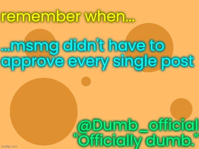 no_watermark | remember when... ...msmg didn't have to approve every single post; @Dumb_official
"Officially dumb." | image tagged in no_watermark | made w/ Imgflip meme maker