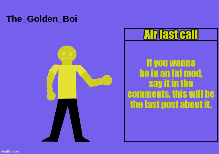 The golden boi temp | Alr last call; If you wanna be in an fnf mod, say it in the comments, this will be the last post about it. | image tagged in the golden boi temp | made w/ Imgflip meme maker