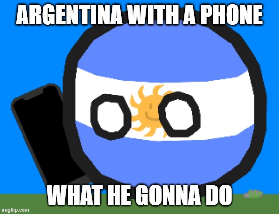 Argentinaball with a phone | ARGENTINA WITH A PHONE; WHAT HE GONNA DO | image tagged in argentinaball with a phone | made w/ Imgflip meme maker
