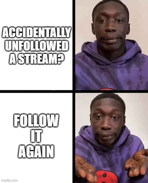 simple | ACCIDENTALLY UNFOLLOWED A STREAM? FOLLOW IT AGAIN | image tagged in khaby lame meme | made w/ Imgflip meme maker