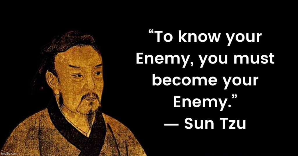 Sun Tzu quote to know your enemy you must become your enemy | image tagged in sun tzu quote to know your enemy you must become your enemy | made w/ Imgflip meme maker