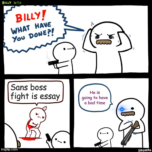 Billy, What Have You Done | Sans boss fight is essay; He is going to have a bad time | image tagged in billy what have you done,sans,undertale | made w/ Imgflip meme maker
