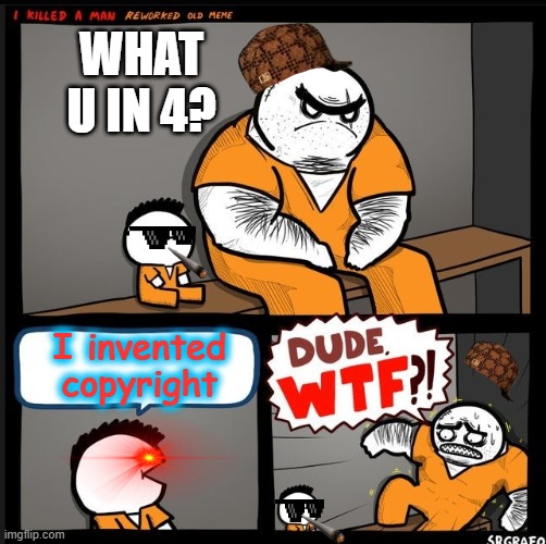 Srgrafo dude wtf |  WHAT U IN 4? I invented copyright | image tagged in srgrafo dude wtf | made w/ Imgflip meme maker