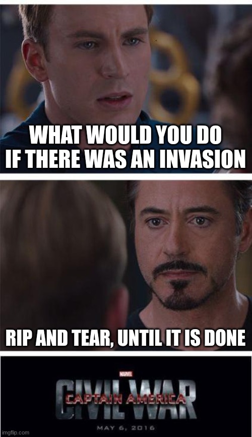 Marvel Civil War 1 | WHAT WOULD YOU DO IF THERE WAS AN INVASION; RIP AND TEAR, UNTIL IT IS DONE | image tagged in memes,marvel civil war 1 | made w/ Imgflip meme maker