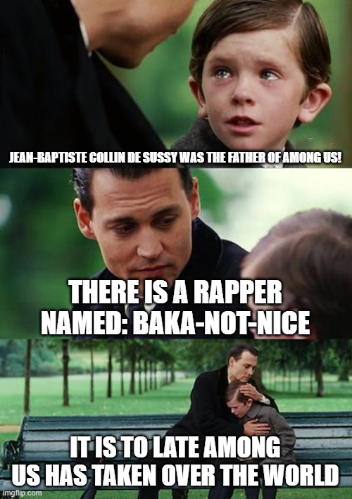Finding Neverland | JEAN-BAPTISTE COLLIN DE SUSSY WAS THE FATHER OF AMONG US! THERE IS A RAPPER NAMED: BAKA-NOT-NICE; IT IS TO LATE AMONG US HAS TAKEN OVER THE WORLD | image tagged in memes,finding neverland | made w/ Imgflip meme maker