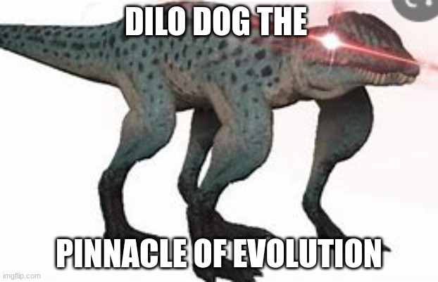 Just a random the isle meme. | DILO DOG THE; PINNACLE OF EVOLUTION | image tagged in random isle meme,dinosaur | made w/ Imgflip meme maker