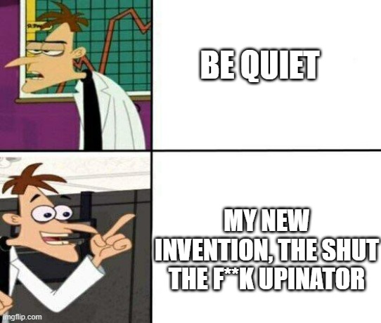 Drake but it's Doofenshmirtz | BE QUIET; MY NEW INVENTION, THE SHUT THE F**K UPINATOR | image tagged in drake but it's doofenshmirtz | made w/ Imgflip meme maker