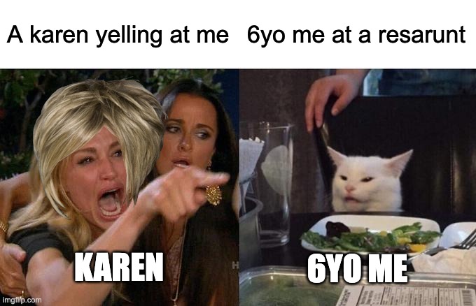 Woman Yelling At Cat Meme | A karen yelling at me; 6yo me at a resarunt; KAREN; 6YO ME | image tagged in memes,woman yelling at cat | made w/ Imgflip meme maker