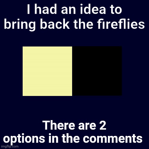 Vote on it in the comments | I had an idea to bring back the fireflies; There are 2 options in the comments | image tagged in memes,blank transparent square | made w/ Imgflip meme maker