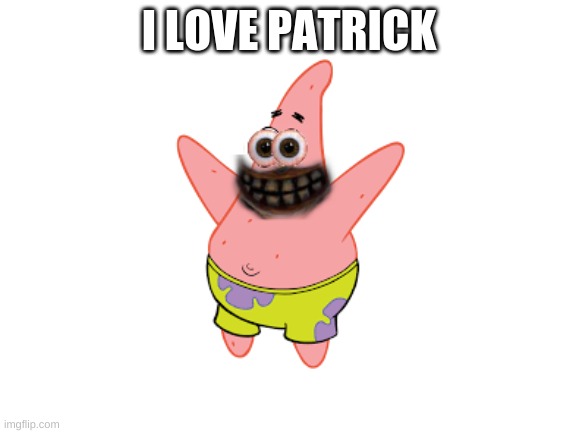 Do you love patrick | I LOVE PATRICK | image tagged in patrick | made w/ Imgflip meme maker