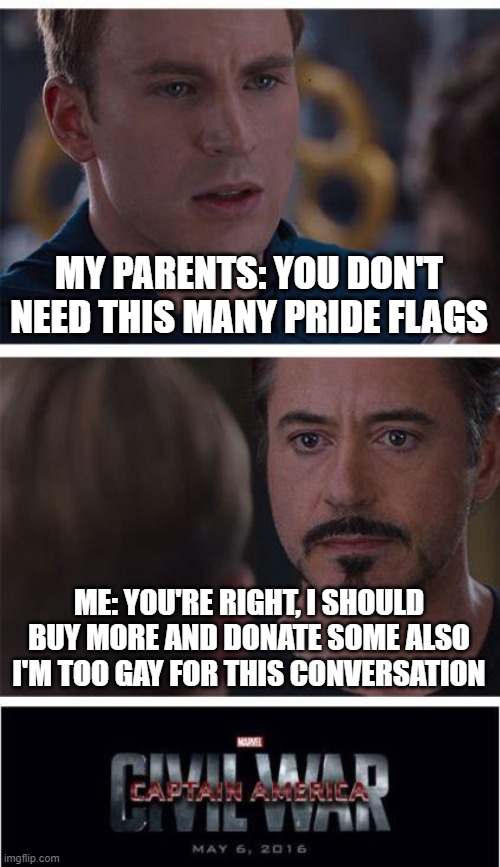 When there is a sale on pride flags |  MY PARENTS: YOU DON'T NEED THIS MANY PRIDE FLAGS; ME: YOU'RE RIGHT, I SHOULD BUY MORE AND DONATE SOME ALSO I'M TOO GAY FOR THIS CONVERSATION | image tagged in memes,marvel civil war 1,pride month,gay pride flag,pride,funny | made w/ Imgflip meme maker
