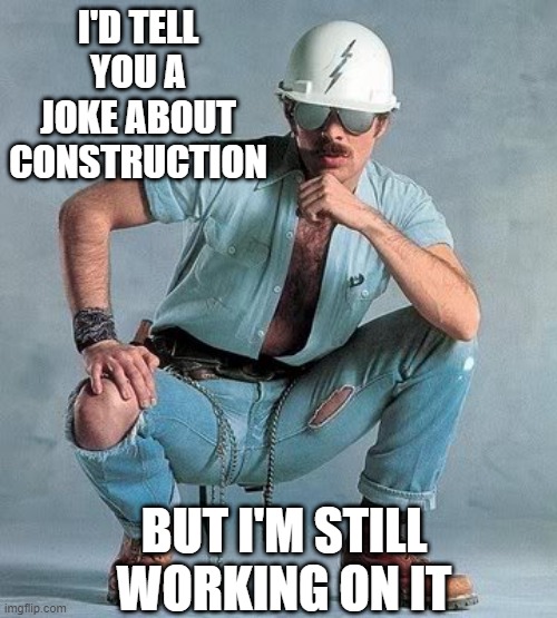 Building | I'D TELL YOU A JOKE ABOUT CONSTRUCTION; BUT I'M STILL WORKING ON IT | image tagged in gay construction worker | made w/ Imgflip meme maker
