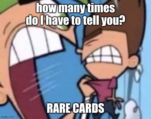 a teaser for some thing | how many times do I have to tell you? RARE CARDS | image tagged in cosmo yelling at timmy | made w/ Imgflip meme maker