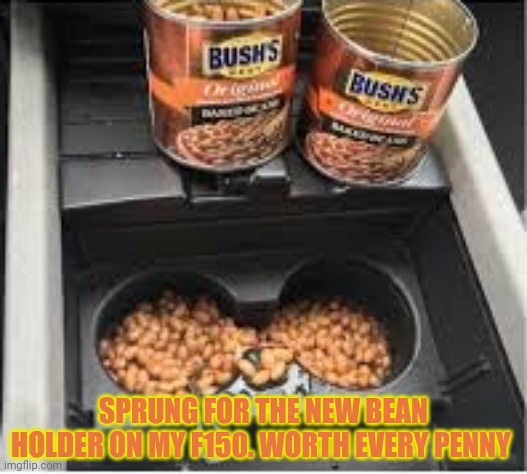 It's time to stop | SPRUNG FOR THE NEW BEAN HOLDER ON MY F150. WORTH EVERY PENNY | image tagged in it's time to stop,beans,nomnomnom,f150 | made w/ Imgflip meme maker