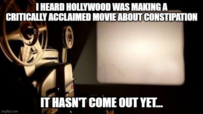 Slow Release | I HEARD HOLLYWOOD WAS MAKING A CRITICALLY ACCLAIMED MOVIE ABOUT CONSTIPATION; IT HASN'T COME OUT YET... | image tagged in movie projector | made w/ Imgflip meme maker