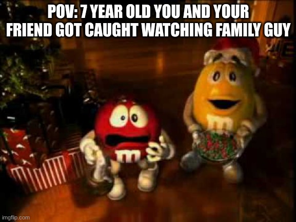 A Pov Meme | POV: 7 YEAR OLD YOU AND YOUR FRIEND GOT CAUGHT WATCHING FAMILY GUY | image tagged in m m christmas,pov,family guy,memes | made w/ Imgflip meme maker