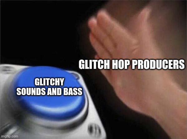 the music industry is weird | GLITCH HOP PRODUCERS; GLITCHY SOUNDS AND BASS | image tagged in memes,blank nut button | made w/ Imgflip meme maker