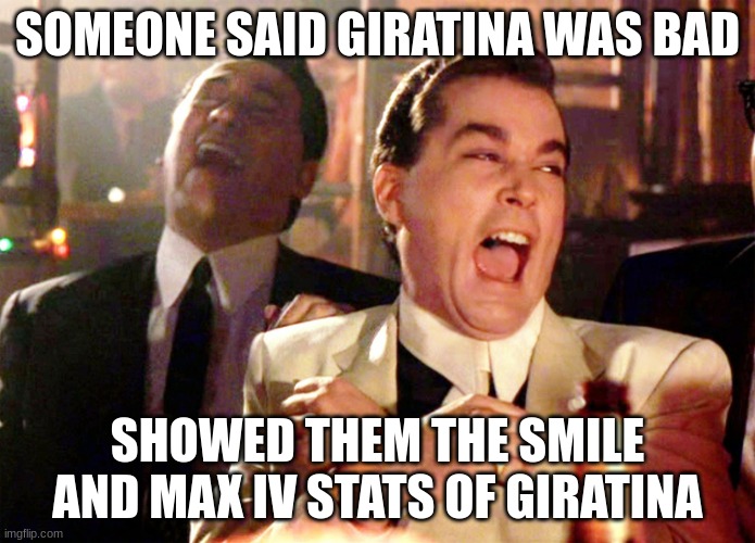 Good Fellas Hilarious | SOMEONE SAID GIRATINA WAS BAD; SHOWED THEM THE SMILE AND MAX IV STATS OF GIRATINA | image tagged in memes,good fellas hilarious | made w/ Imgflip meme maker