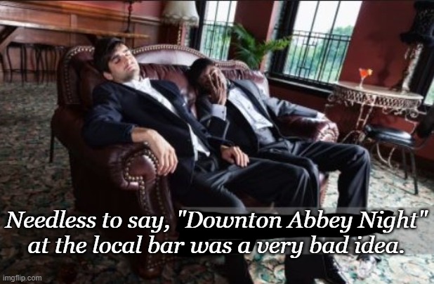 A dressed up drunk is still a drunk. | Needless to say, "Downton Abbey Night"
at the local bar was a very bad idea. | image tagged in downton abbey,go home youre drunk,funny memes | made w/ Imgflip meme maker