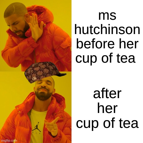 Drake Hotline Bling Meme | ms hutchinson before her cup of tea; after her cup of tea | image tagged in memes,drake hotline bling | made w/ Imgflip meme maker