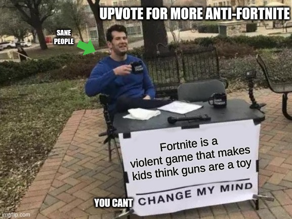Change My Mind Meme | UPVOTE FOR MORE ANTI-FORTNITE; SANE PEOPLE; Fortnite is a violent game that makes kids think guns are a toy; YOU CANT | image tagged in change my mind | made w/ Imgflip meme maker