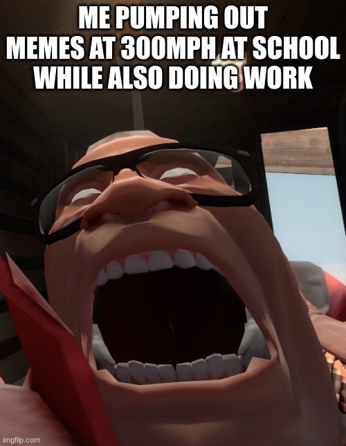 lol | ME PUMPING OUT MEMES AT 300MPH AT SCHOOL WHILE ALSO DOING WORK | image tagged in tf2,team fortress 2,memes | made w/ Imgflip meme maker