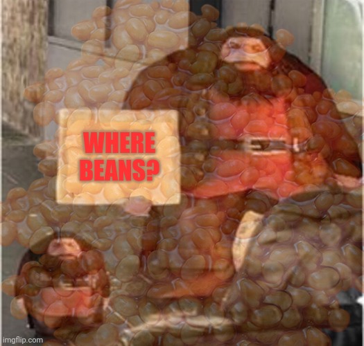 Give beans | WHERE BEANS? | image tagged in beans,my son is hungry | made w/ Imgflip meme maker