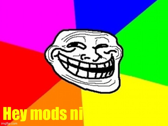 Mods won’t know | Hey mods ni | image tagged in memes,troll face colored | made w/ Imgflip meme maker