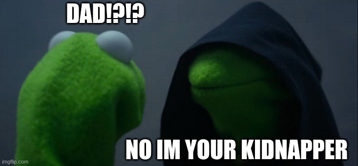 dad | DAD!?!? NO IM YOUR KIDNAPPER | image tagged in memes,evil kermit | made w/ Imgflip meme maker