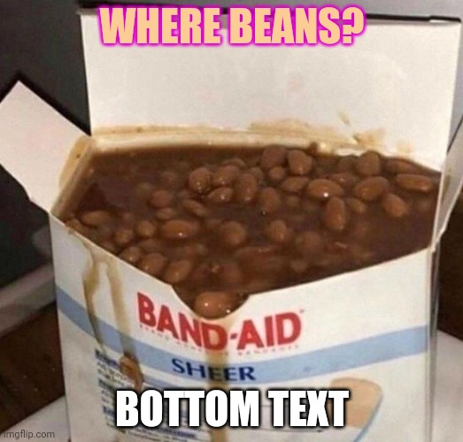 WHERE BEANS? BOTTOM TEXT | made w/ Imgflip meme maker