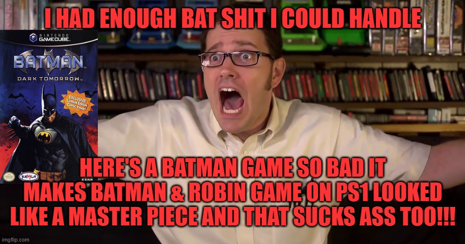  I HAD ENOUGH BAT SHIT I COULD HANDLE; HERE'S A BATMAN GAME SO BAD IT MAKES BATMAN & ROBIN GAME ON PS1 LOOKED LIKE A MASTER PIECE AND THAT SUCKS ASS TOO!!! | image tagged in avgn,batman,dc comics,dark tomorrow,ass | made w/ Imgflip meme maker