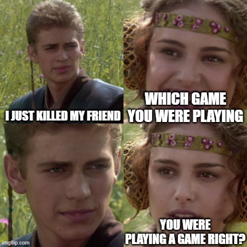 For the better right blank | WHICH GAME YOU WERE PLAYING; I JUST KILLED MY FRIEND; YOU WERE PLAYING A GAME RIGHT? | image tagged in for the better right blank | made w/ Imgflip meme maker
