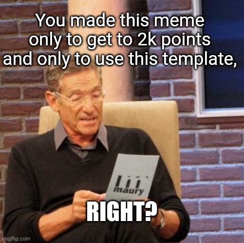 2k points | You made this meme only to get to 2k points and only to use this template, RIGHT? | image tagged in memes,maury lie detector,points,funny | made w/ Imgflip meme maker