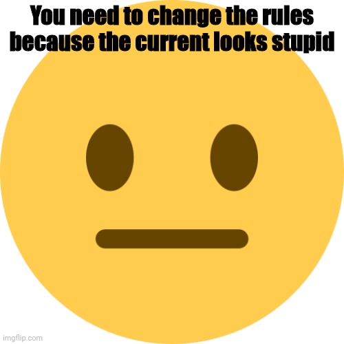 Neutral Emoji | You need to change the rules because the current looks stupid | image tagged in neutral emoji | made w/ Imgflip meme maker