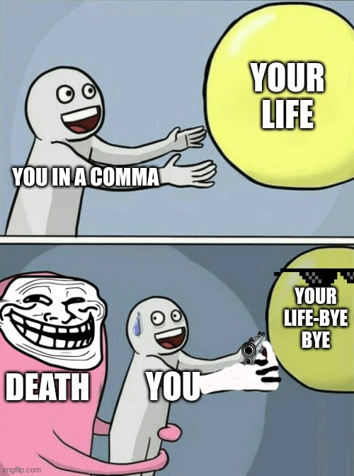 Running Away Balloon | YOUR LIFE; YOU IN A COMMA; YOUR LIFE-BYE BYE; DEATH; YOU | image tagged in memes,running away balloon | made w/ Imgflip meme maker