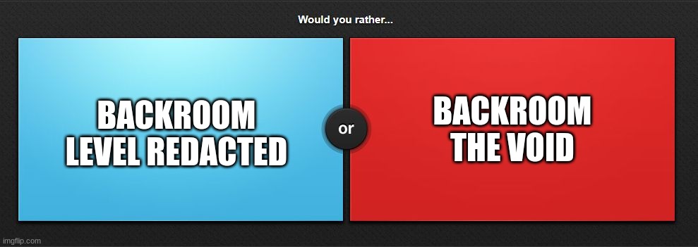 Would you rather | BACKROOM THE VOID; BACKROOM LEVEL REDACTED | image tagged in would you rather | made w/ Imgflip meme maker