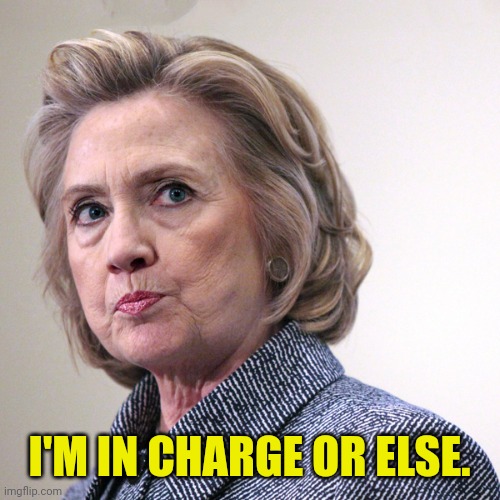 hillary clinton pissed | I'M IN CHARGE OR ELSE. | image tagged in hillary clinton pissed | made w/ Imgflip meme maker