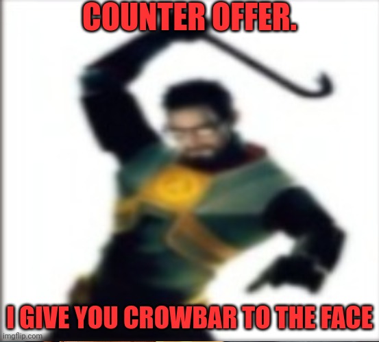 COUNTER OFFER. I GIVE YOU CROWBAR TO THE FACE | made w/ Imgflip meme maker