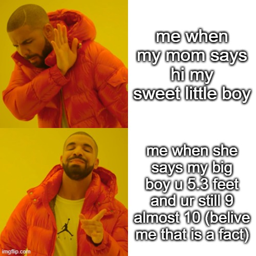 Drake Hotline Bling | me when my mom says hi my sweet little boy; me when she says my big boy u 5.3 feet and ur still 9 almost 10 (belive me that is a fact) | image tagged in memes,drake hotline bling | made w/ Imgflip meme maker