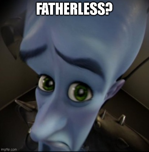 when the | FATHERLESS? | image tagged in mega mind,funny,meme,no father | made w/ Imgflip meme maker