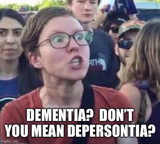 Angry Liberal | DEMENTIA?  DON’T YOU MEAN DEPERSONTIA? | image tagged in angry liberal | made w/ Imgflip meme maker