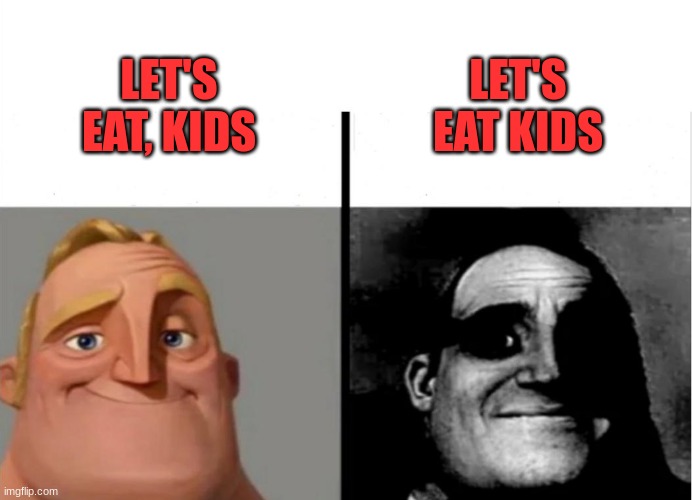 Let's eat ki....what | LET'S EAT KIDS; LET'S EAT, KIDS | image tagged in teacher's copy | made w/ Imgflip meme maker