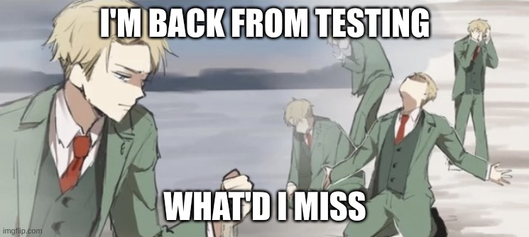 loid forger NOOOOOOOOo | I'M BACK FROM TESTING; WHAT'D I MISS | image tagged in loid forger nooooooooo | made w/ Imgflip meme maker