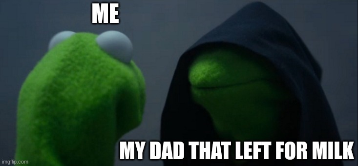 long lost dad | ME; MY DAD THAT LEFT FOR MILK | image tagged in memes,evil kermit | made w/ Imgflip meme maker