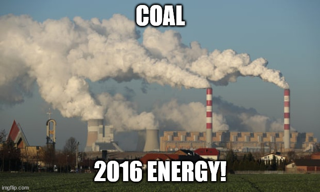 ... and the reason Manchin votes with the Reprehensibles. | COAL; 2016 ENERGY! | image tagged in coal pollution,climate change disaster,rich republicans protecting climate killing energy | made w/ Imgflip meme maker